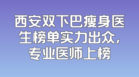西安双下巴瘦身医生榜单实力出众，专业医师上榜