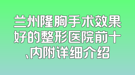 兰州隆胸手术效果好的整形医院前十、内附详细介绍