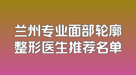 兰州专业面部轮廓整形医生推荐名单