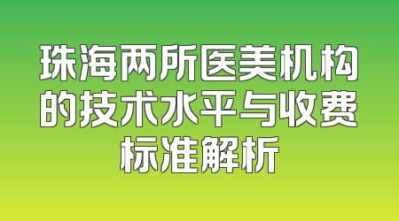 珠海两所医美机构的技术水平与收费标准解析