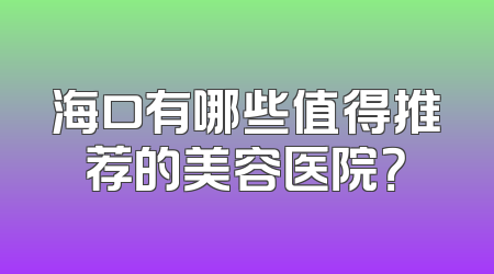 海口有哪些值得推荐的美容医院？
