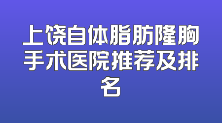 上饶自体脂肪隆胸手术医院推荐及排名
