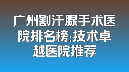 广州割汗腺手术医院排名榜：技术卓越医院推荐