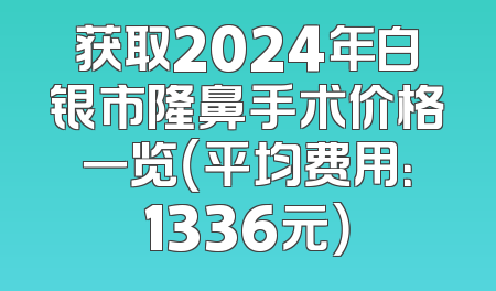 获取2024年白银市隆鼻手术价格一览（平均费用：1336元）