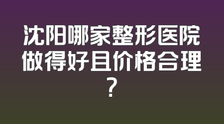沈阳哪家整形医院做得好且价格合理？