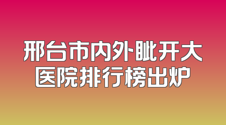 邢台市内外眦开大医院排行榜出炉