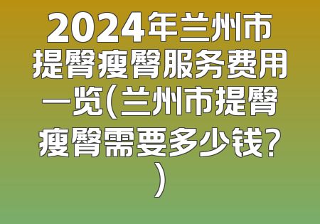 2024年兰州市提臀瘦臀服务费用一览（兰州市提臀瘦臀需要多少钱？）