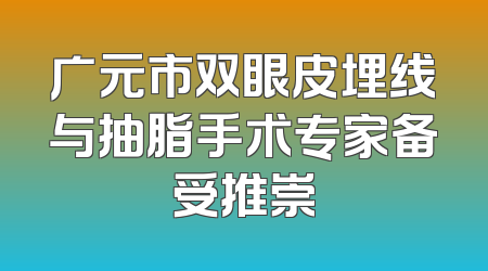 广元市双眼皮埋线与抽脂手术专家备受推崇