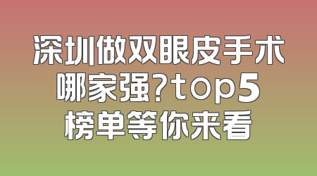 深圳做双眼皮手术哪家强？top5榜单等你来看