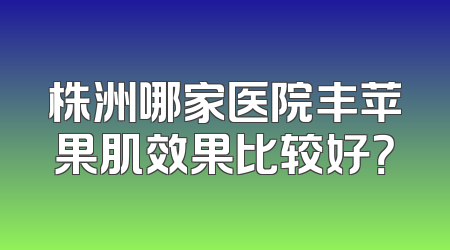 株洲哪家医院丰苹果肌效果比较好？