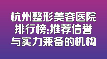 杭州整形美容医院排行榜：推荐信誉与实力兼备的机构