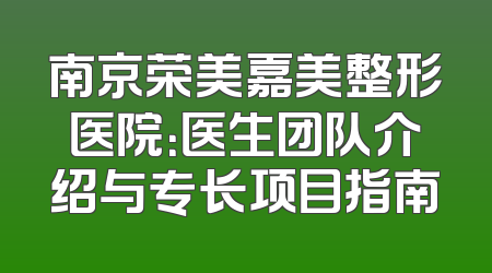 南京荣美嘉美整形医院：医生团队介绍与专长项目指南