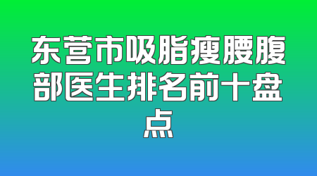 东营市吸脂瘦腰腹部医生排名前十盘点