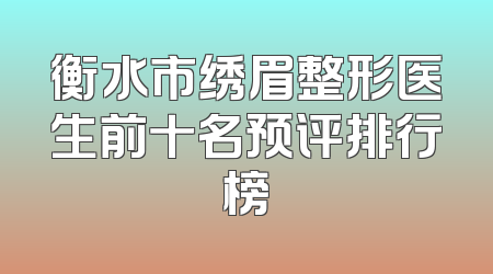 衡水市绣眉整形医生前十名预评排行榜