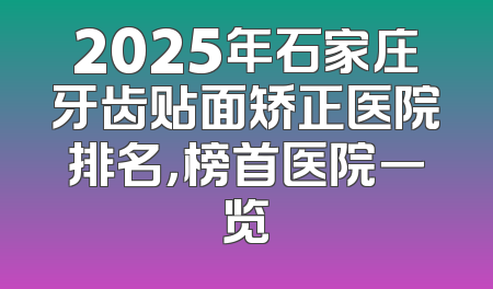2025年石家庄牙齿贴面矫正医院排名，榜首医院一览
