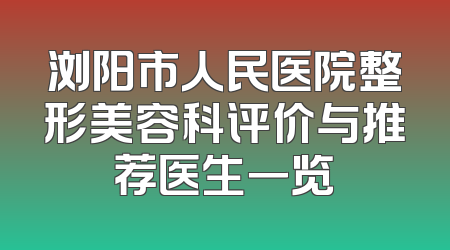 浏阳市人民医院整形美容科评价与推荐医生一览