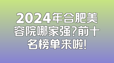 2024年合肥美容院哪家强？前十名榜单来啦！
