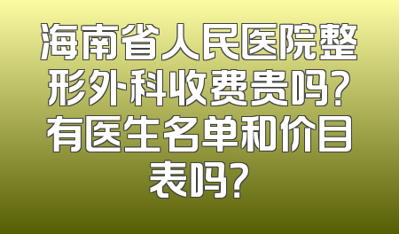 海南省人民医院整形外科收费贵吗？有医生名单和价目表吗？