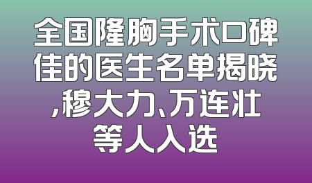 全国隆胸手术口碑佳的医生名单揭晓，穆大力、万连壮等人入选
