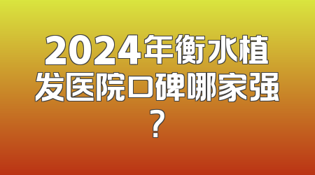2024年衡水植发医院口碑哪家强？