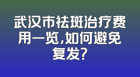 武汉市祛斑治疗费用一览，如何避免复发？