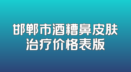 邯郸市酒糟鼻皮肤治疗价格表版