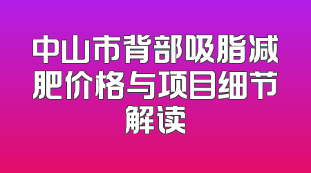 中山市背部吸脂减肥价格与项目细节解读