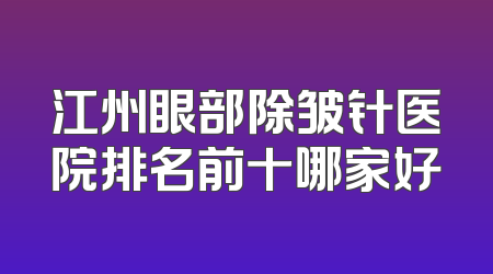 江州眼部除皱针医院排名前十哪家好