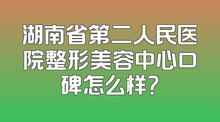 湖南省第二人民医院整形美容中心口碑怎么样？