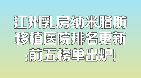 江州乳房纳米脂肪移植医院排名更新：前五榜单出炉！