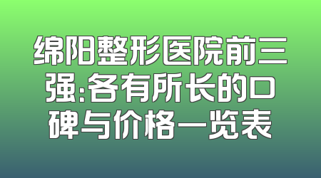 绵阳整形医院前三强：各有所长的口碑与价格一览表