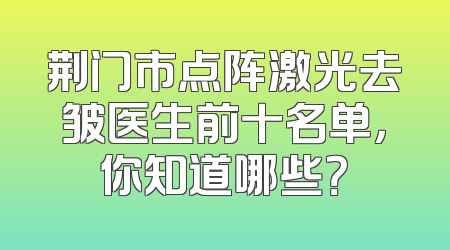荆门市点阵激光去皱医生前十名单，你知道哪些？