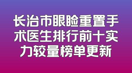长治市眼睑重置手术医生排行前十实力较量榜单更新