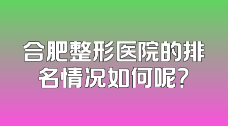 合肥整形医院的排名情况如何呢？