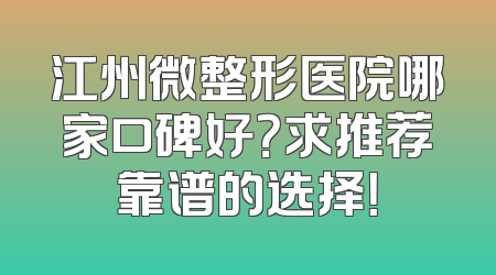 江州微整形医院哪家口碑好？求推荐靠谱的选择！