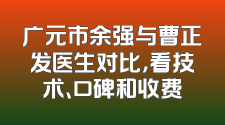 广元市余强与曹正发医生对比，看技术、口碑和收费