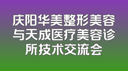 庆阳华美整形美容与天成医疗美容诊所技术交流会