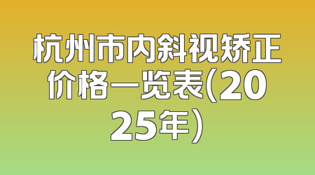 杭州市内斜视矫正价格一览表（2025年）