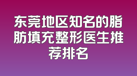 东莞地区知名的脂肪填充整形医生推荐排名