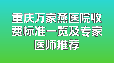 重庆万家燕医院收费标准一览及专家医师推荐