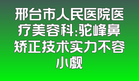 邢台市人民医院医疗美容科：驼峰鼻矫正技术实力不容小觑