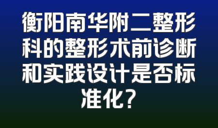 衡阳南华附二整形科的整形术前诊断和实践设计是否标准化？