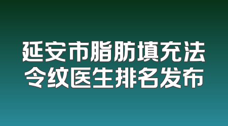 延安市脂肪填充法令纹医生排名发布