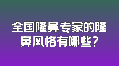 全国隆鼻专家的隆鼻风格有哪些？