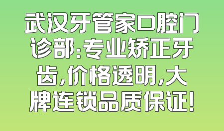 武汉牙管家口腔门诊部：专业矫正牙齿，价格透明，大牌连锁品质保证！