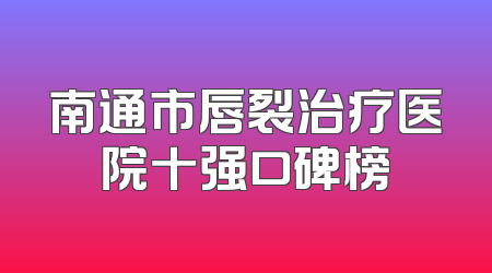 南通市唇裂治疗医院十强口碑榜