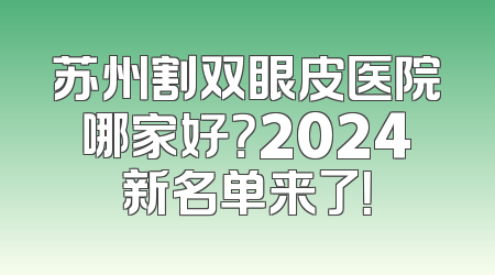 苏州割双眼皮医院哪家好？2024新名单来了！