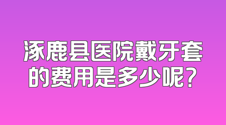 涿鹿县医院戴牙套的费用是多少呢？