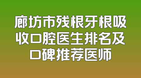 廊坊市残根牙根吸收口腔医生排名及口碑推荐医师