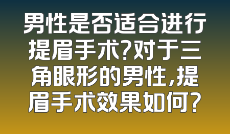 男性是否适合进行提眉手术？对于三角眼形的男性，提眉手术效果如何？